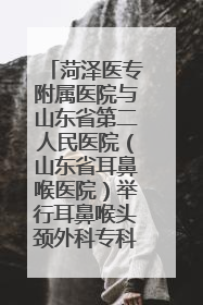 菏泽医专附属医院与山东省第二人民医院（山东省耳鼻喉医院）举行耳鼻喉头颈外科专科联盟签约揭牌仪式