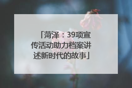 菏泽：39项宣传活动助力档案讲述新时代的故事