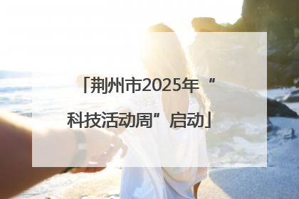 荆州市2025年“科技活动周”启动