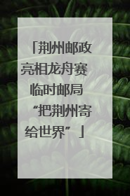 荆州邮政亮相龙舟赛 临时邮局“把荆州寄给世界”
