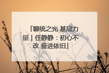 聊统之光 基层力量｜任静静：初心不改 奋进依旧