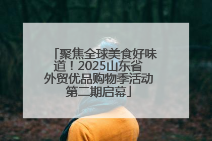 聚焦全球美食好味道！2025山东省外贸优品购物季活动第二期启幕