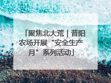 聚焦北大荒｜普阳农场开展“安全生产月”系列活动