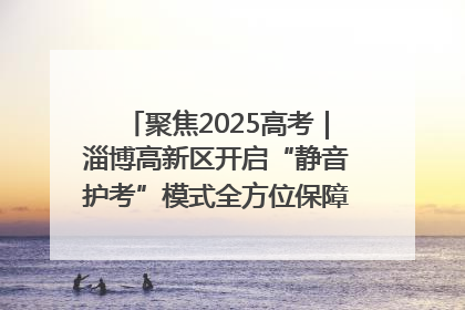 聚焦2025高考｜淄博高新区开启“静音护考”模式全方位保障高考环境整洁