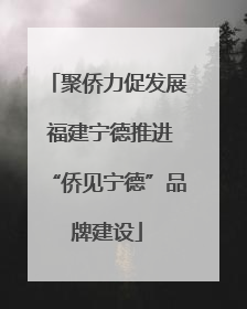 聚侨力促发展 福建宁德推进“侨见宁德”品牌建设