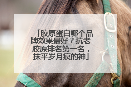 胶原蛋白哪个品牌效果最好？抗老胶原排名第一名，抹平岁月痕的神