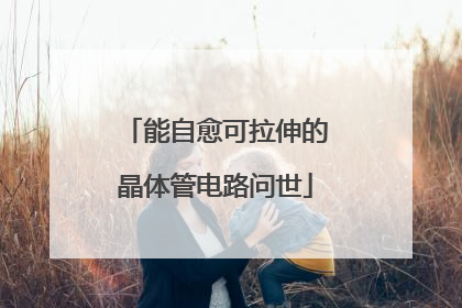 能自愈可拉伸的晶体管电路问世