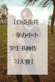 自贡贡井：举办中小学生书画传习大赛