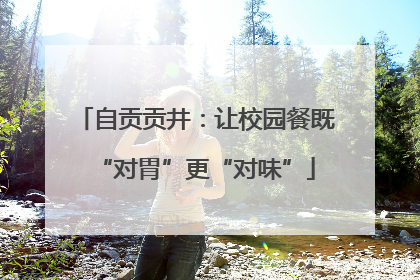 自贡贡井：让校园餐既“对胃”更“对味”