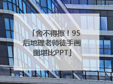 舍不得擦！95后地理老师徒手画图堪比PPT
