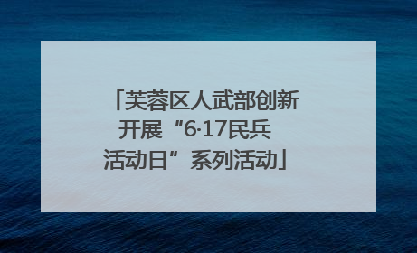 芙蓉区人武部创新开展“6·17民兵活动日”系列活动
