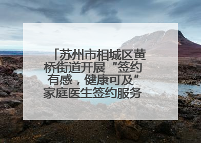 苏州市相城区黄桥街道开展“签约有感，健康可及”家庭医生签约服务主题宣传月活动