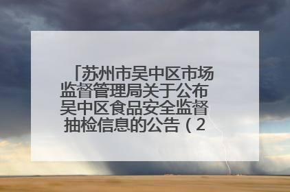 苏州市吴中区市场监督管理局关于公布吴中区食品安全监督抽检信息的公告（2025年第四期）