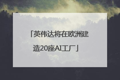 英伟达将在欧洲建造20座AI工厂