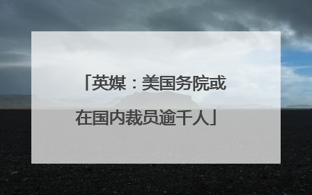 英媒：美国务院或在国内裁员逾千人