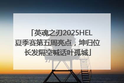 英魂之刃2025HEL夏季赛第五周亮点，坤归位长发隔空喊话叶孤城