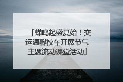 蝉鸣起盛夏始！交运温馨校车开展节气主题流动课堂活动