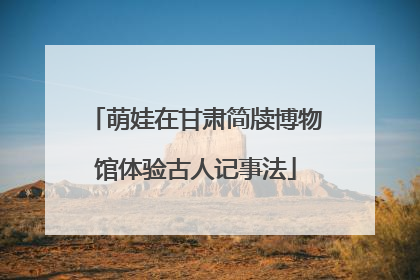 萌娃在甘肃简牍博物馆体验古人记事法