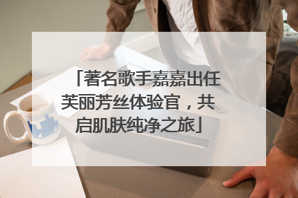 著名歌手嘉嘉出任芙丽芳丝体验官，共启肌肤纯净之旅