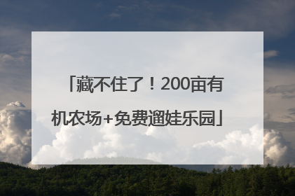藏不住了！200亩有机农场+免费遛娃乐园