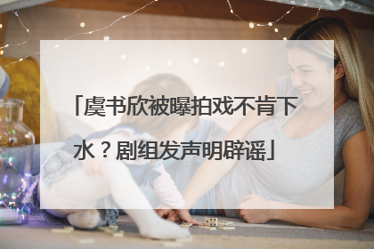 虞书欣被曝拍戏不肯下水？剧组发声明辟谣