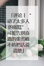 评论丨“动了太多人的蛋糕”，可能告别直播的张雪峰不妨把话说清楚