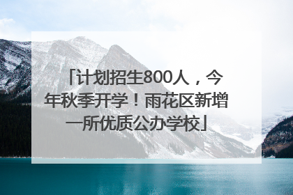 计划招生800人，今年秋季开学！雨花区新增一所优质公办学校