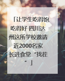 让学生吃得饱吃得好 四川达州这所学校邀请近2000名家长进食堂“找茬”