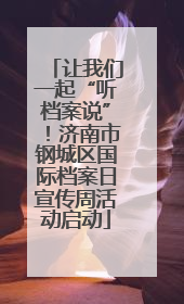 让我们一起“听档案说”！济南市钢城区国际档案日宣传周活动启动