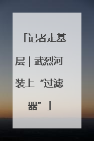 记者走基层｜武烈河装上“过滤器”
