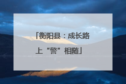 衡阳县：成长路上“警”相随