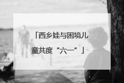 西乡娃与困境儿童共度“六一”