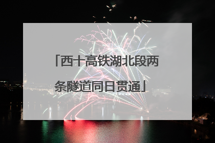 西十高铁湖北段两条隧道同日贯通