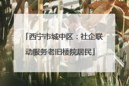 西宁市城中区：社企联动服务老旧楼院居民