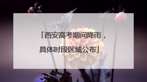 西安高考期间降雨，具体时段区域公布