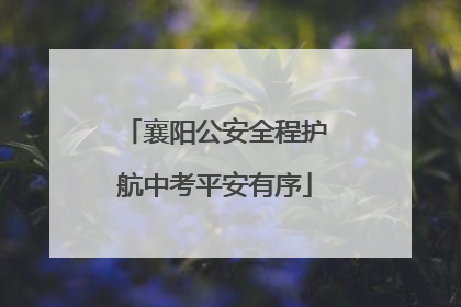 襄阳公安全程护航中考平安有序