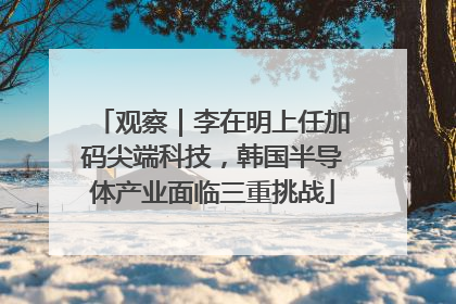 观察｜李在明上任加码尖端科技，韩国半导体产业面临三重挑战
