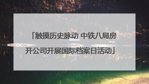 触摸历史脉动 中铁八局房开公司开展国际档案日活动