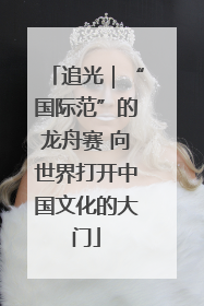 追光｜“国际范”的龙舟赛 向世界打开中国文化的大门