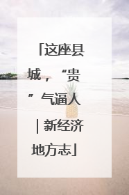 这座县城，“贵”气逼人｜新经济地方志
