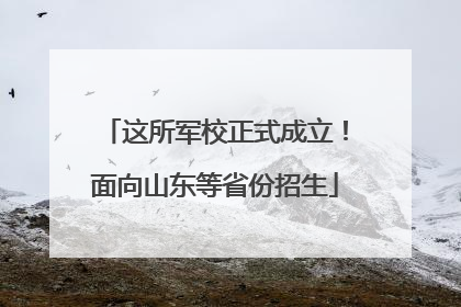 这所军校正式成立！面向山东等省份招生