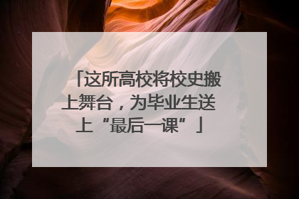 这所高校将校史搬上舞台，为毕业生送上“最后一课”