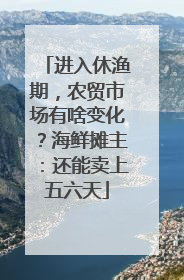 进入休渔期，农贸市场有啥变化？海鲜摊主：还能卖上五六天