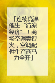 连续高温催生“清凉经济”！商场空调卖得火，空调配件生产商马力全开