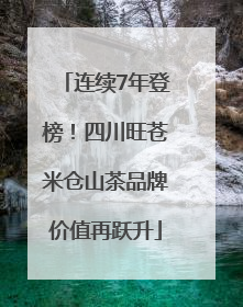 连续7年登榜！四川旺苍米仓山茶品牌价值再跃升