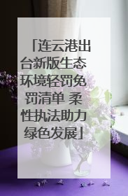 连云港出台新版生态环境轻罚免罚清单 柔性执法助力绿色发展