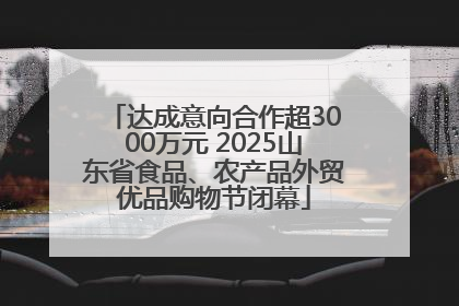 达成意向合作超3000万元 2025山东省食品、农产品外贸优品购物节闭幕