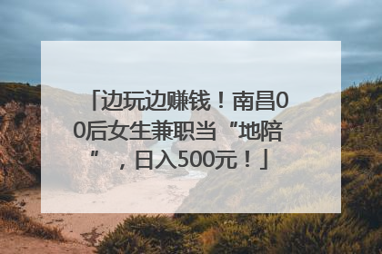 边玩边赚钱！南昌00后女生兼职当“地陪”，日入500元！