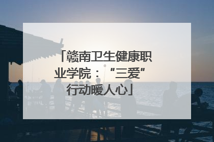 赣南卫生健康职业学院：“三爱”行动暖人心