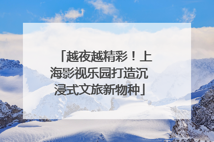 越夜越精彩！上海影视乐园打造沉浸式文旅新物种
